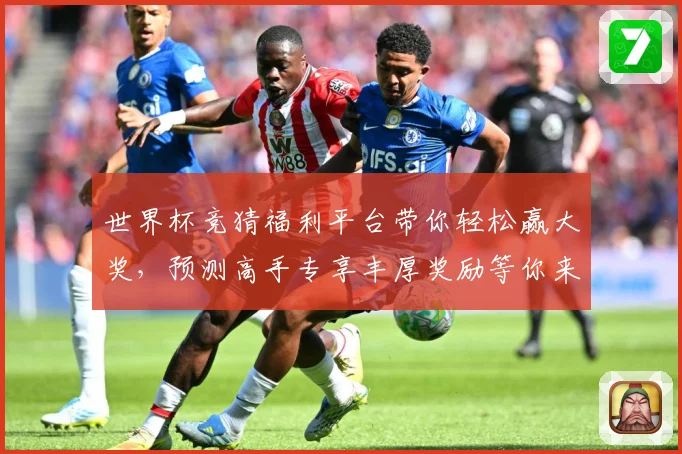 世界杯竞猜福利平台带你轻松赢大奖，预测高手专享丰厚奖励等你来拿