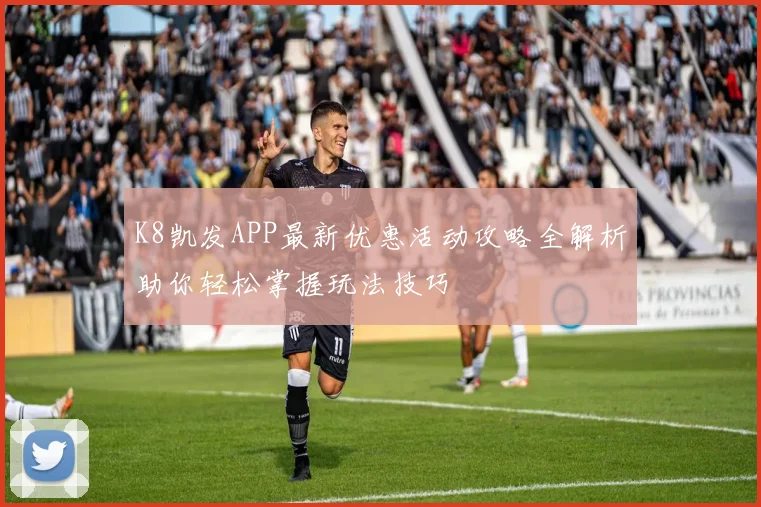 K8凯发APP最新优惠活动攻略全解析助你轻松掌握玩法技巧