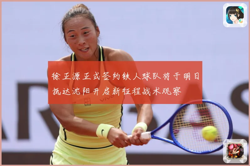徐正源正式签约铁人球队将于明日抵达沈阳开启新征程战术观察