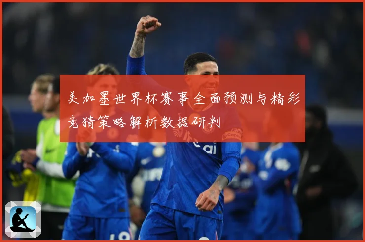 美加墨世界杯赛事全面预测与精彩竞猜策略解析数据研判