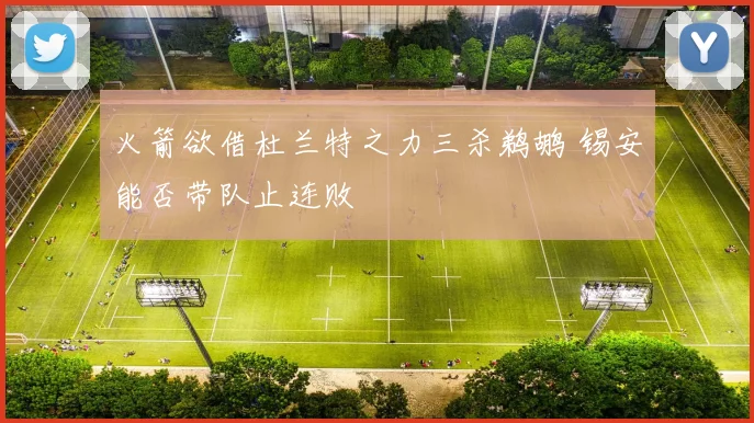 火箭欲借杜兰特之力三杀鹈鹕 锡安能否带队止连败