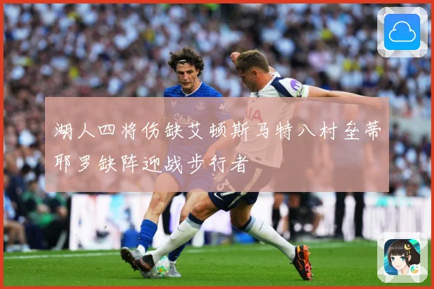 湖人四将伤缺艾顿斯马特八村垒蒂耶罗缺阵迎战步行者