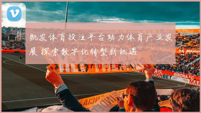 凯发体育投注平台助力体育产业发展 探索数字化转型新机遇