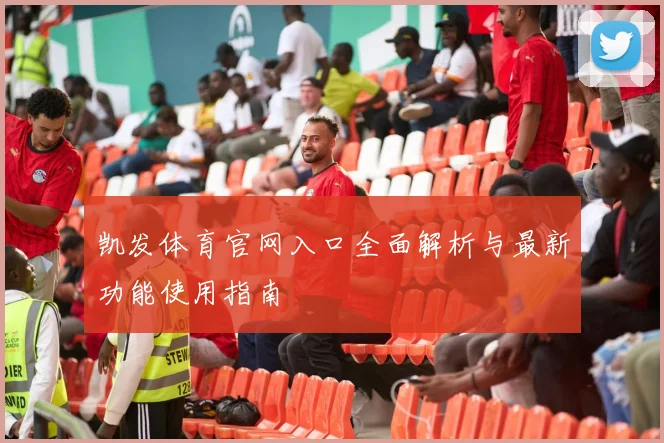 凯发体育官网入口全面解析与最新功能使用指南