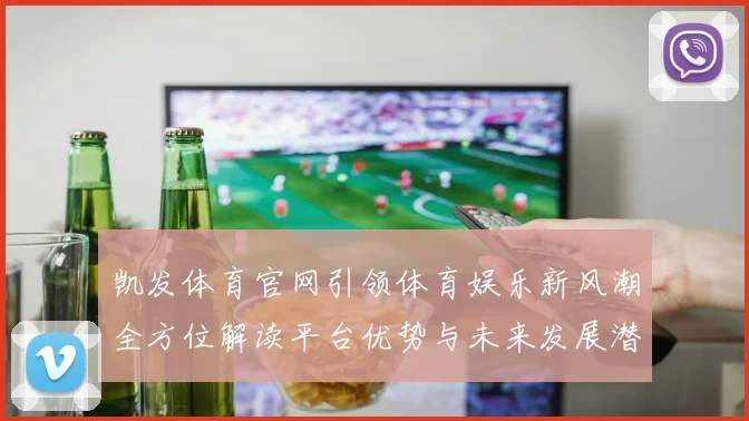 凯发体育官网引领体育娱乐新风潮全方位解读平台优势与未来发展潜力