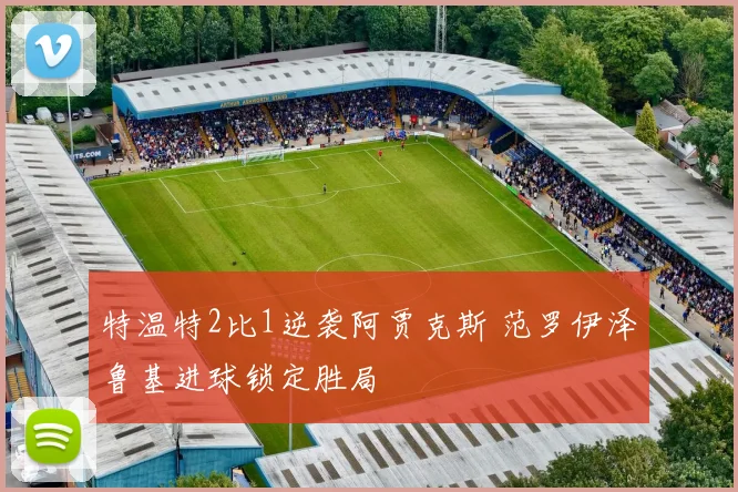 特温特2比1逆袭阿贾克斯 范罗伊泽鲁基进球锁定胜局