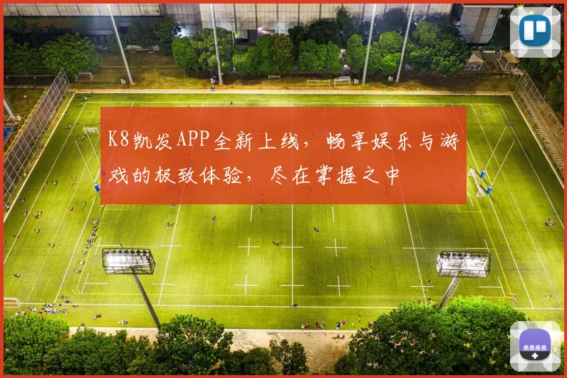 K8凯发APP全新上线，畅享娱乐与游戏的极致体验，尽在掌握之中