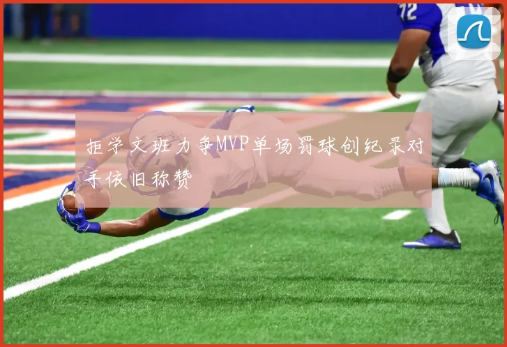 拒学文班力争MVP单场罚球创纪录对手依旧称赞