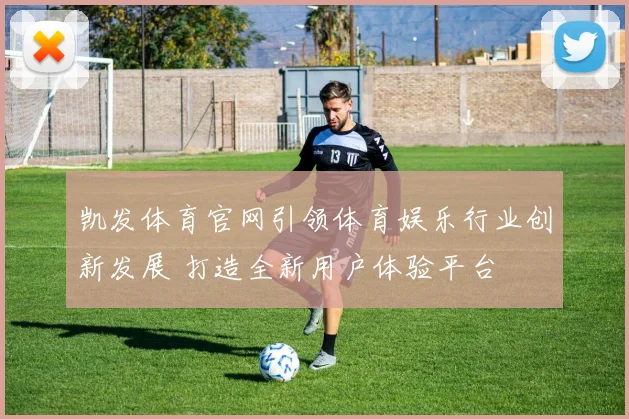 凯发体育官网引领体育娱乐行业创新发展 打造全新用户体验平台