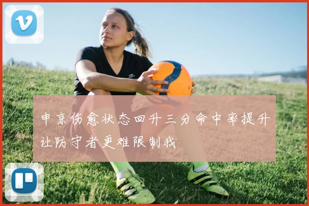 申京伤愈状态回升三分命中率提升让防守者更难限制我