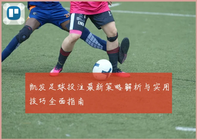 凯发足球投注最新策略解析与实用技巧全面指南