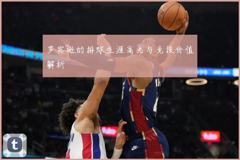 罗宾逊的排球生涯高光与竞技价值解析