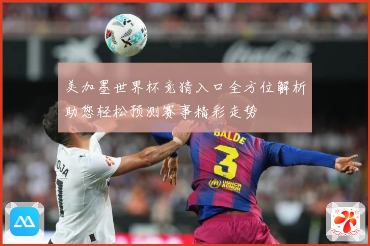 美加墨世界杯竞猜入口全方位解析助您轻松预测赛事精彩走势