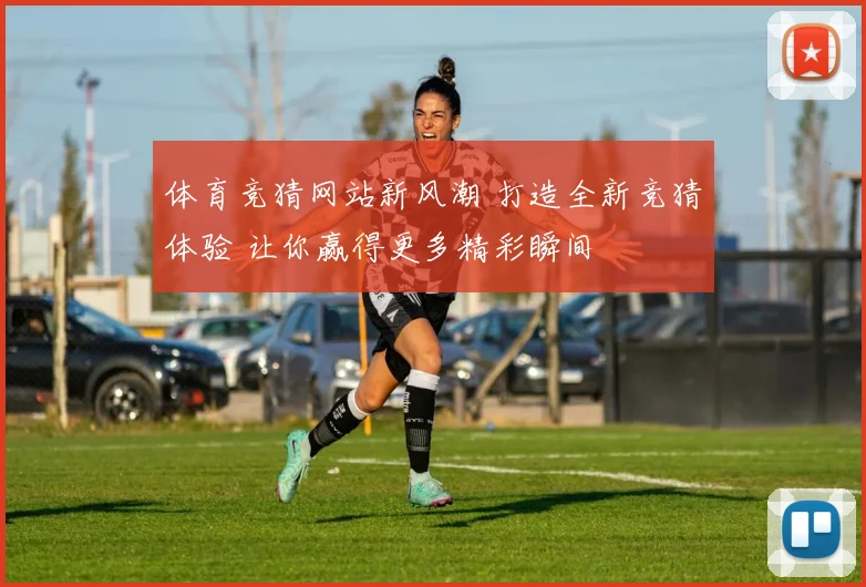 体育竞猜网站新风潮 打造全新竞猜体验 让你赢得更多精彩瞬间
