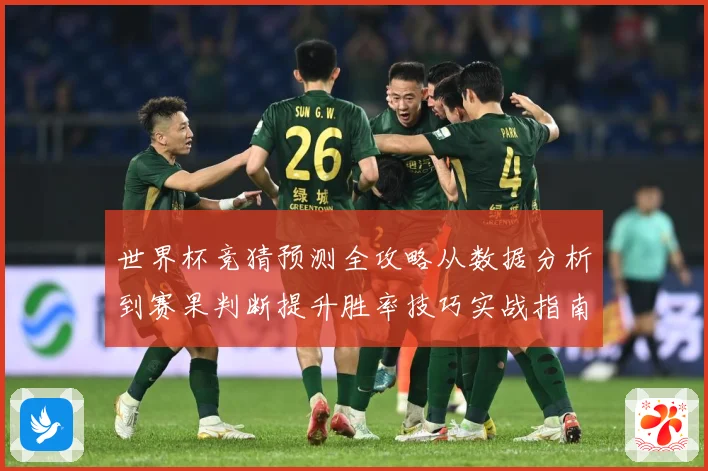 世界杯竞猜预测全攻略从数据分析到赛果判断提升胜率技巧实战指南