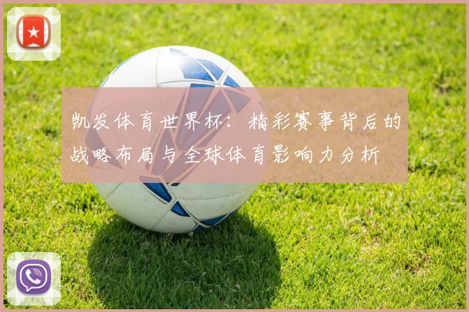 凯发体育世界杯：精彩赛事背后的战略布局与全球体育影响力分析