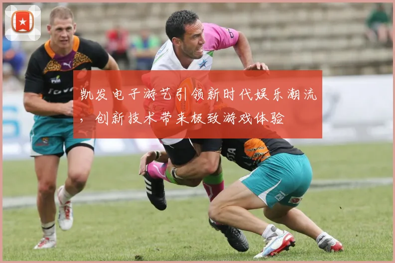 凯发电子游艺引领新时代娱乐潮流，创新技术带来极致游戏体验