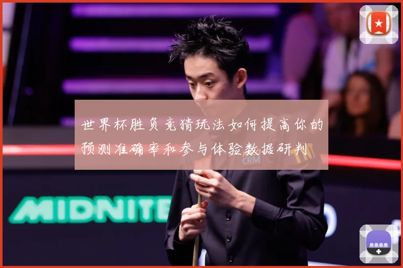 世界杯胜负竞猜玩法如何提高你的预测准确率和参与体验数据研判