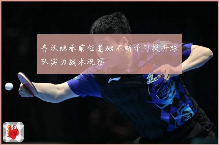 齐沃继承前任基础不断学习提升球队实力战术观察