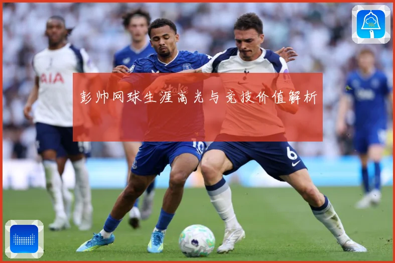 彭帅网球生涯高光与竞技价值解析