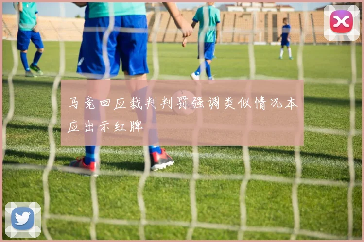 马竞回应裁判判罚强调类似情况本应出示红牌