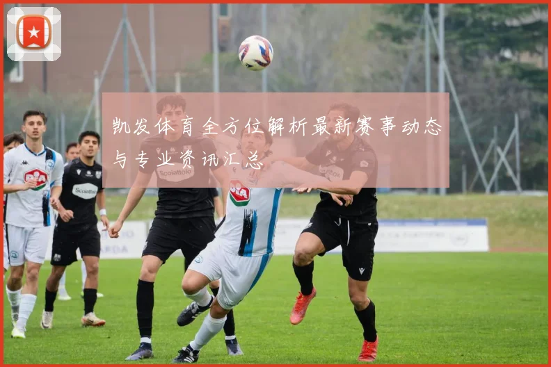 凯发体育全方位解析最新赛事动态与专业资讯汇总