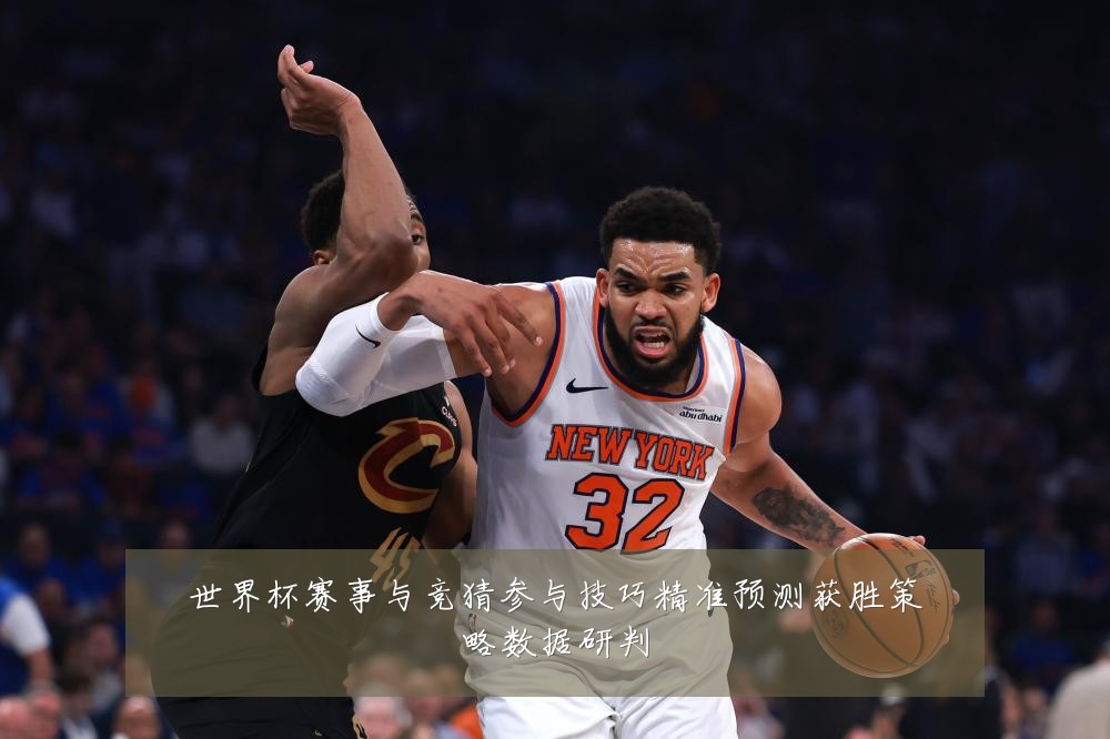 世界杯赛事与竞猜参与技巧精准预测获胜策略数据研判
