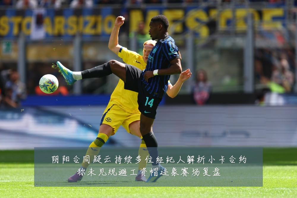 阴阳合同疑云持续多位经纪人解析小卡合约称未见规避工资帽迹象赛场复盘