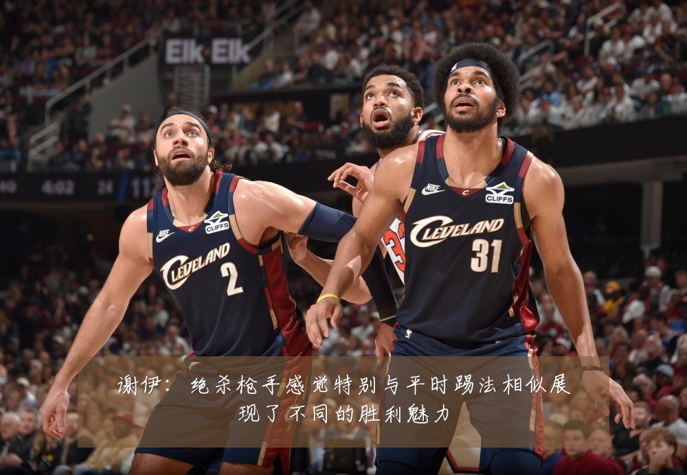 谢伊：绝杀枪手感觉特别与平时踢法相似展现了不同的胜利魅力