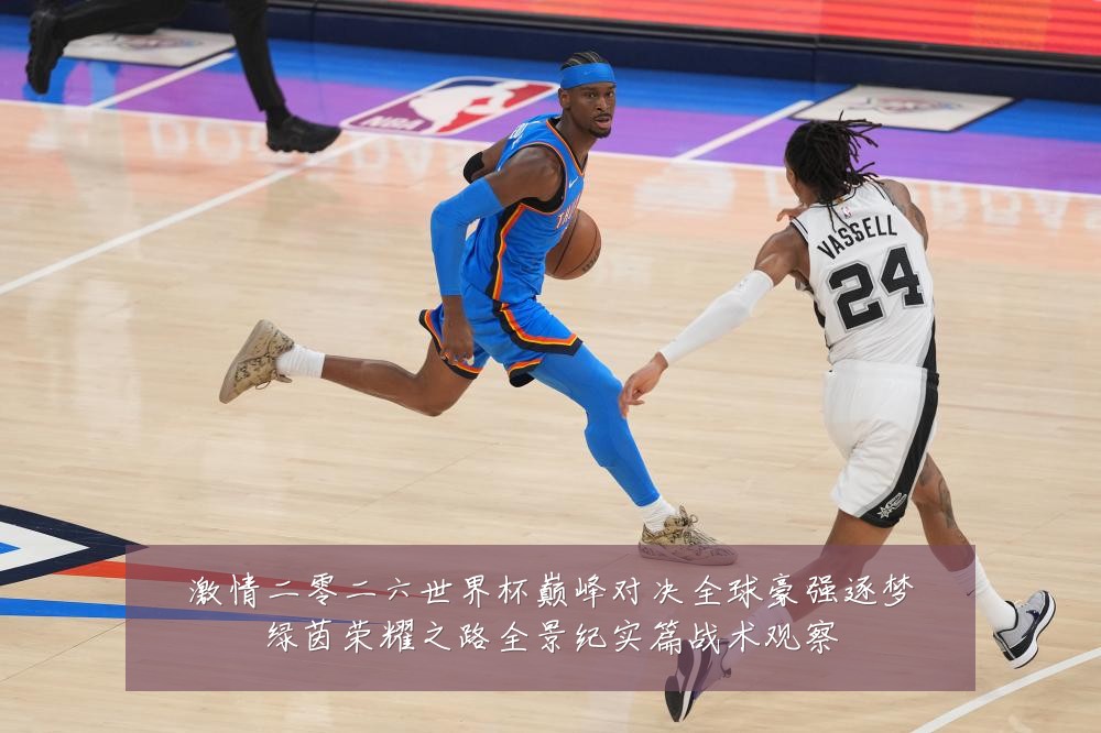 激情二零二六世界杯巅峰对决全球豪强逐梦绿茵荣耀之路全景纪实篇战术观察