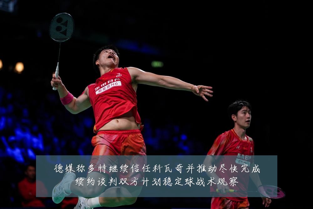 德媒称多特继续信任科瓦奇并推动尽快完成续约谈判双方计划稳定球战术观察