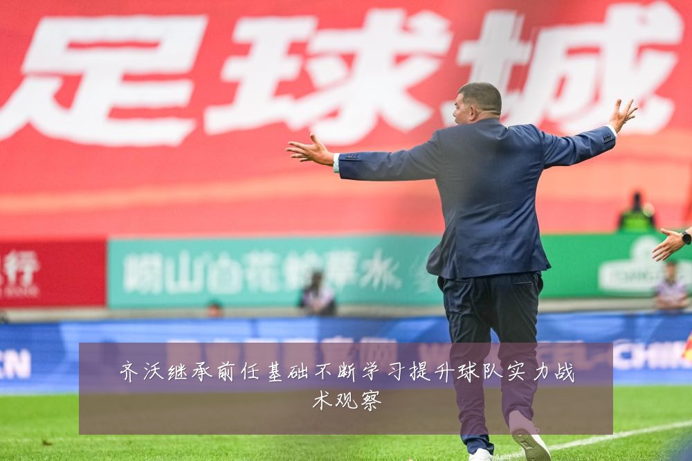 齐沃继承前任基础不断学习提升球队实力战术观察