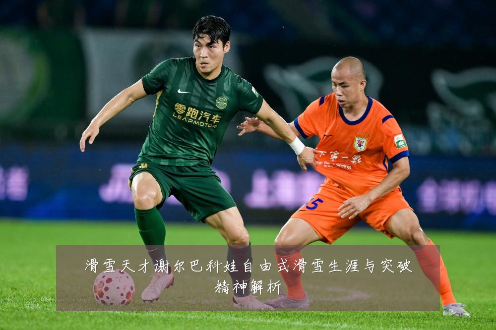滑雪天才谢尔巴科娃自由式滑雪生涯与突破精神解析