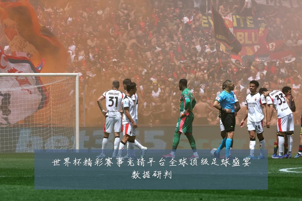 世界杯精彩赛事竞猜平台全球顶级足球盛宴数据研判