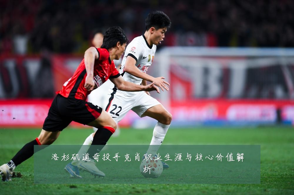 洛杉矶道奇投手克肖职业生涯与核心价值解析