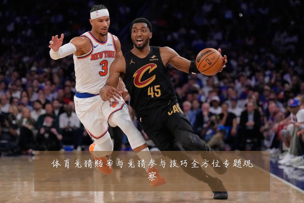 体育竞猜赔率与竞猜参与技巧全方位专题观察