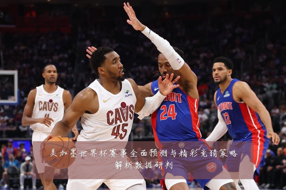 美加墨世界杯赛事全面预测与精彩竞猜策略解析数据研判